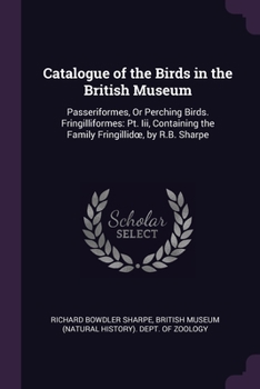 Paperback Catalogue of the Birds in the British Museum: Passeriformes, Or Perching Birds. Fringilliformes: Pt. Iii, Containing the Family Fringillidoe, by R.B. Book