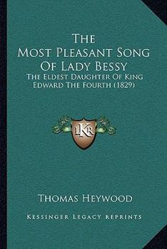 The Most Pleasant Song Of Lady Bessy: The Eldest Daughter Of King Edward The Fourth (1829)