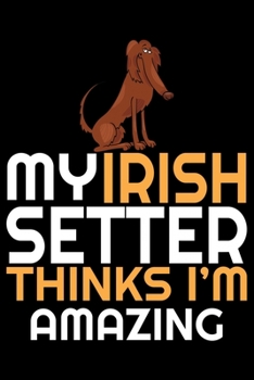 Paperback My Irish Setter Thinks I'm Amazing: Cool Irish Setter Dog Journal Notebook - Irish Setter Puppy Lover Gifts - Funny Irish Setter Dog Notebook - Irish Book