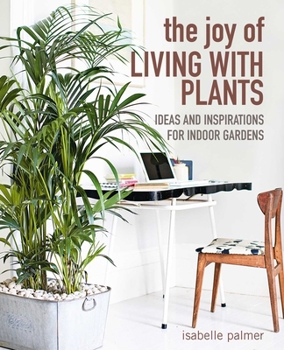 Hardcover The Joy of Living with Plants: Ideas and Inspirations for Indoor Gardens Book