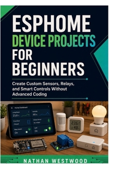 ESPHome Device Projects for Beginners: Create Custom Sensors, Relays, and Smart Controls Without Advanced Coding