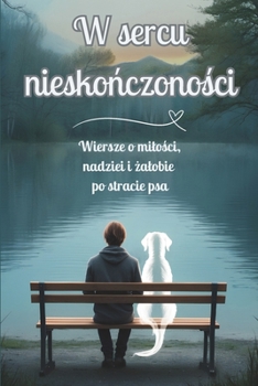 W sercu nieskonczonosci: Wiersze o milosci, nadziei i zalobie po stracie psa (Polish Edition)