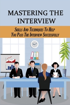 Paperback Mastering The Interview: Skills And Techniques To Help You Pass The Interview Successfully: Skills To Answering Job Interview Questions Success Book