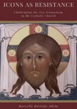 Paperback Icons as Resistance: Challenging the New Iconoclasm in the Catholic Church Book