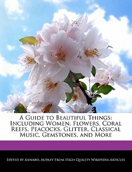 Paperback A Guide to Beautiful Things: Including Women, Flowers, Coral Reefs, Peacocks, Glitter, Classical Music, Gemstones, and More Book