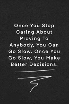 Once You Stop Caring About Proving To Anybody, You Can Go Slow. Once You Go Slow, You Make Better Decisions.: Quote on Blackboard Notebook  / Journal ... 120 Pages, 6x9, Soft Cover, Matte Finish