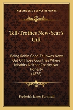 Tell-Trothes New-Year's Gift: Being Robin Good-Fellowes News Out Of Those Countries Where Inhabits Neither Charity Nor Honesty