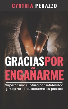 Paperback Gracias por engañarme: Superar una ruptura por infidelidad y mejorar la autoestima es posible [Spanish] Book