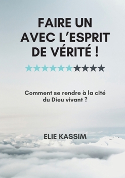 Paperback Faire un avec l'Esprit de vérité !: Comment se rendre à la cité du Dieu vivant ? [French] Book
