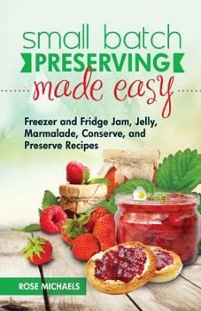 Paperback Small Batch Preserving Made Easy: Freezer and Fridge Jam, Jelly, Marmalade, Preserve and Conserve Recipes Book