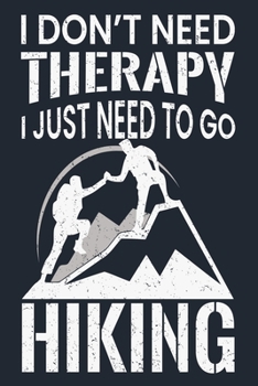 I Don't Need Therapy I Just Need to Go Hiking: Great Hiking Gift, Hiking Gifts, Trail Log Book, Hiker's Journal, 6 x 9 Travel Size Hiking Planner