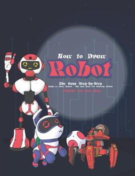 Paperback How to Draw Robot: The Easy Step-By-Step Guide to Draw Robots - The Best Book for Drawing Robots Book