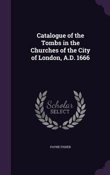 Hardcover Catalogue of the Tombs in the Churches of the City of London, A.D. 1666 Book