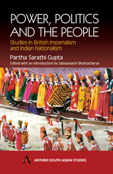 Power, Politics and the People: Studies in British Imperialism and Indian Nationalism (Anthem South Asian Studies)