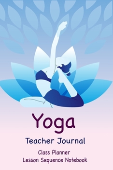 Yoga Teacher Journal Class Planner Lesson Sequence Notebook.: Yoga Teacher Class Planner. | Gift For Christmas, Birthday, Valentine’s Day. | Yoga Lover. | 6"*9" 120 Page.