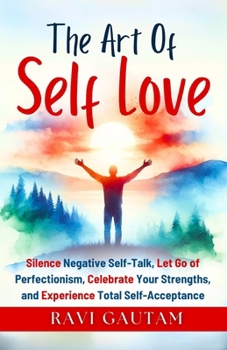 The Art of Self-Love: Silence Negative Self-Talk, Let Go of Perfectionism, Celebrate Your Strengths, and Experience Total Self-Acceptance (The Change You Need)
