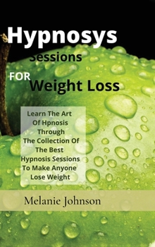 Hardcover hypnosiss sessions for weight loss: Learn The Art Of Hpnosis Through The Collection Of The Best Hypnosis Sessions To Make Anyone Lose Weight Book