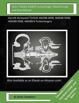 Paperback Volvo TD63ES 420835 Turbocharger Rebuild Guide and Shop Manual: Garrett Honeywell TO4E04 466588-0008, 466588-9008, 466588-5008, 466588-8 Turbochargers Book