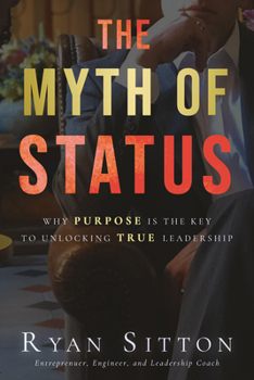 Paperback The Myth of Status: Why Purpose Is the Key to Unlocking True Leadership Book