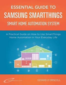Paperback Essential Guide to Samsung Smartthings Smart Home Automation System: A Practical Guide to on How to Use Smartthings Home Automation in Your Everyday L Book