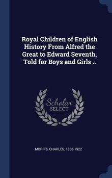 Royal Children of English History From Alfred the Great to Edward Seventh, Told for Boys and Girls ..