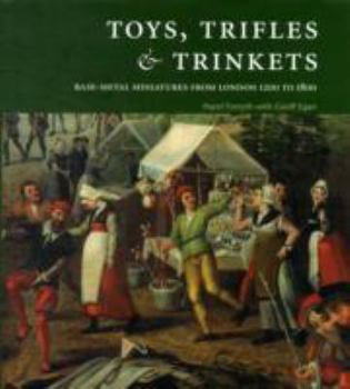 Hardcover Toys, Trifles & Trinkets: Base-Metal Miniatures from London 1200 to 1800 Book