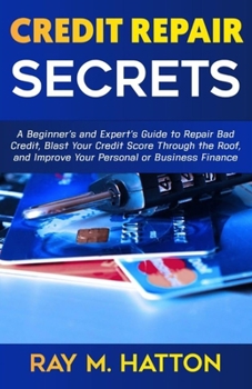 Paperback Credit Repair Secrets: A Beginner's and Expert's Guide to Repair Bad Credit, Blast Your Credit Score Through the Roof, and Improve Your Perso Book