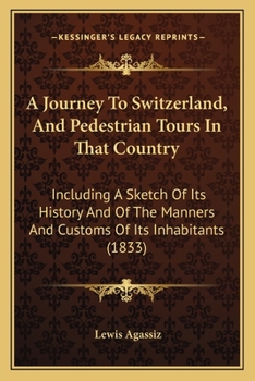 A Journey To Switzerland, And Pedestrian Tours In That Country: Including A Sketch Of Its History And Of The Manners And Customs Of Its Inhabitants