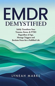 EMDR DEMYSTIFIED: Safely transform your trauma, & PTSD regardless of age, manage triggers and reclaim peace for a fulfilled life