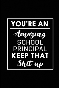 You're An Amazing School Principal. Keep That Shit Up.: Blank Lined Funny School Principal Journal Notebook Diary - Perfect Gag Birthday, ... Gift for friends, family and coworkers