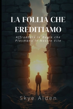 La Follia che Ereditiamo: Affrontare le Bugie che Plasmano le Nostre Vite (Italian Edition)
