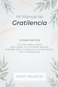 Paperback Mi Manual de Gratilencia: Tu Guía paso a paso para lograr la Grandeza usando el poder de la Gratitud en combinación con la Resiliencia [Spanish] Book