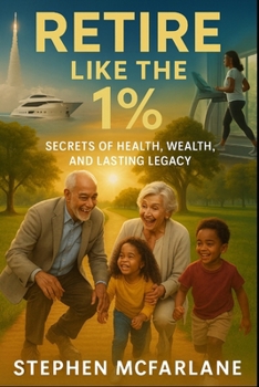 Retire Like the 1%: Secrets of Health, Wealth, and Lasting Legacy