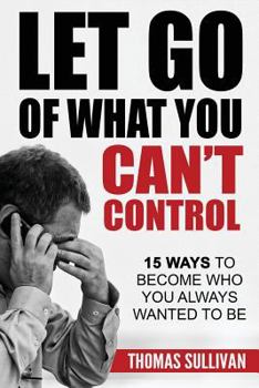 Paperback Let Go Of What You Can't Control: 15 Ways To Become Who You Always Wanted To Be Book