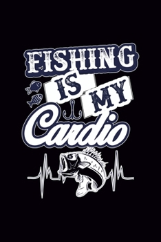 Fishing Is My Cardio: Fishing Logbook, Complete Interior Fisherman Journal, Record Details Fishing Trip Date Time Water Weather etc, Gift for Teens Boys Men Father
