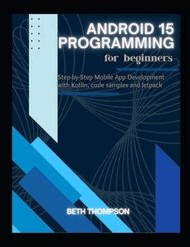 Paperback Android 15 Programming for Beginners: Step-by-Step Mobile App Development with Kotlin, Code Samples and Jetpack Book