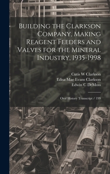 Hardcover Building the Clarkson Company, Making Reagent Feeders and Valves for the Mineral Industry, 1935-1998: Oral History Transcript / 199 Book