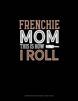 Frenchie Mom This Is How I Roll: Composition Notebook: Wide Ruled