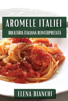 Aromele Italiei: Bucataria Italiana Reinterpretata (Romanian Edition)