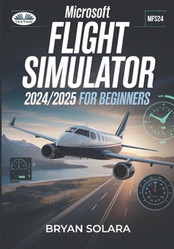 Paperback Microsoft Flight Simulator 2024/2025 For Beginners: Microsoft Flight Simulator 2024/2025 For Beginners Book