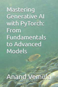 Mastering Generative AI with PyTorch: From Fundamentals to Advanced Models