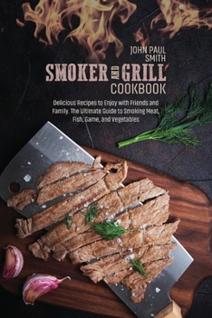 Paperback Smoker and Grill Cookbook: Delicious Recipes to Enjoy with Friends and Family. The Ultimate Guide to Smoking Meat, Fish, Game, and Vegetables Book