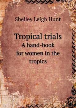 Tropical Trials: A Hand-Book for Women in the Tropics