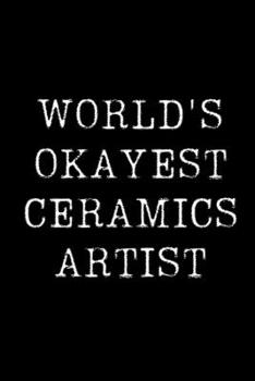 Paperback World's Okayest Ceramics Artist: Blank Lined Journal For Taking Notes, Journaling, Funny Gift, Gag Gift For Coworker or Family Member Book