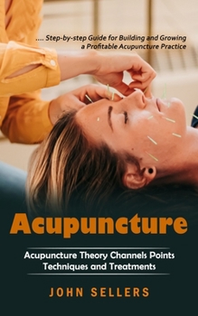 Paperback Acupuncture: Step-by-step Guide for Building and Growing a Profitable Acupuncture Practice (Acupuncture Theory Channels Points Tech Book