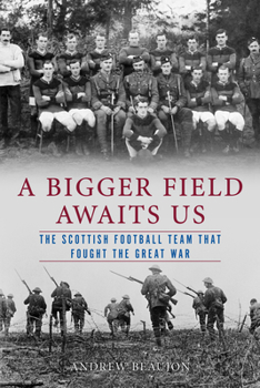 Hardcover A Bigger Field Awaits Us: The Scottish Football Team That Fought the Great War Book