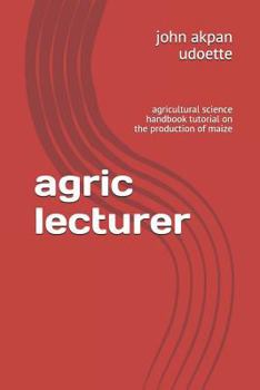 Paperback Agric Lecturer: Agricultural Science Handbook Tutorial on the Production of Maize Book