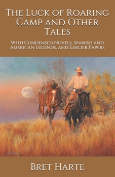 The Luck of Roaring Camp and Other Tales: With Condensed Novels, Spanish and American Legends, and Earlier Papers