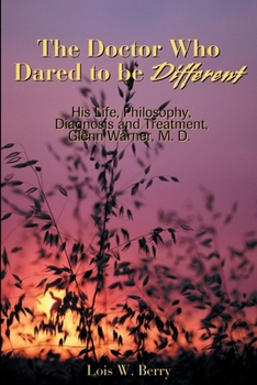 The Doctor Who Dared to Be Different: His Life, Philosophy, Diagnosis and Treatment, Glenn Warner, M. D