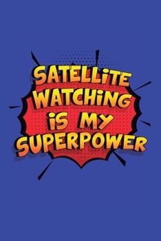 Satellite Watching Is My Superpower: A 6x9 Inch Softcover Diary Notebook With 110 Blank Lined Pages. Funny Satellite Watching Journal to write in. Satellite Watching Gift and SuperPower Design Slogan